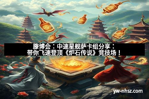 滕博会：中速星舰萨卡组分享：带你飞速登顶《炉石传说》竞技场！